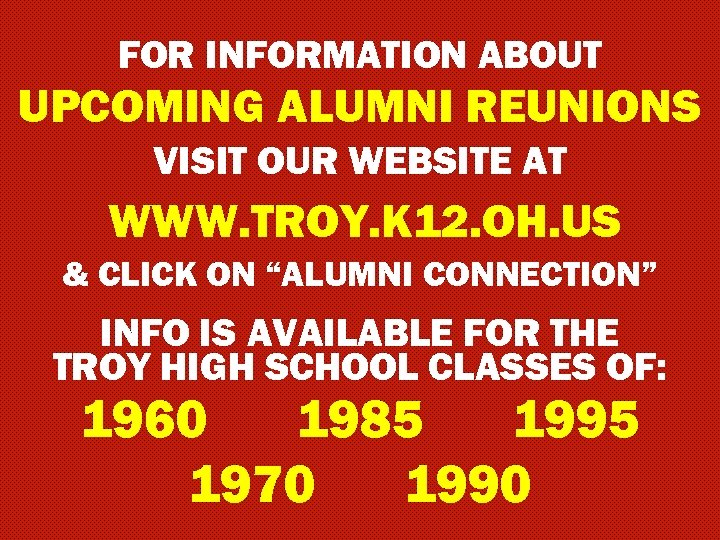 FOR INFORMATION ABOUT UPCOMING ALUMNI REUNIONS VISIT OUR WEBSITE AT WWW. TROY. K 12.