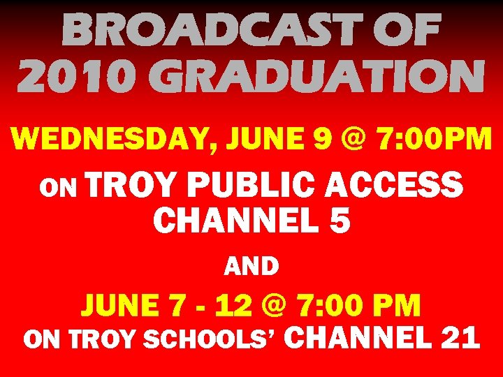 BROADCAST OF 2010 GRADUATION WEDNESDAY, JUNE 9 @ 7: 00 PM ON TROY PUBLIC