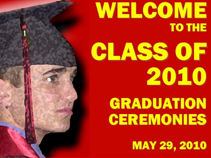 WELCOME TO THE CLASS OF 2010 GRADUATION CEREMONIES MAY 29, 2010 