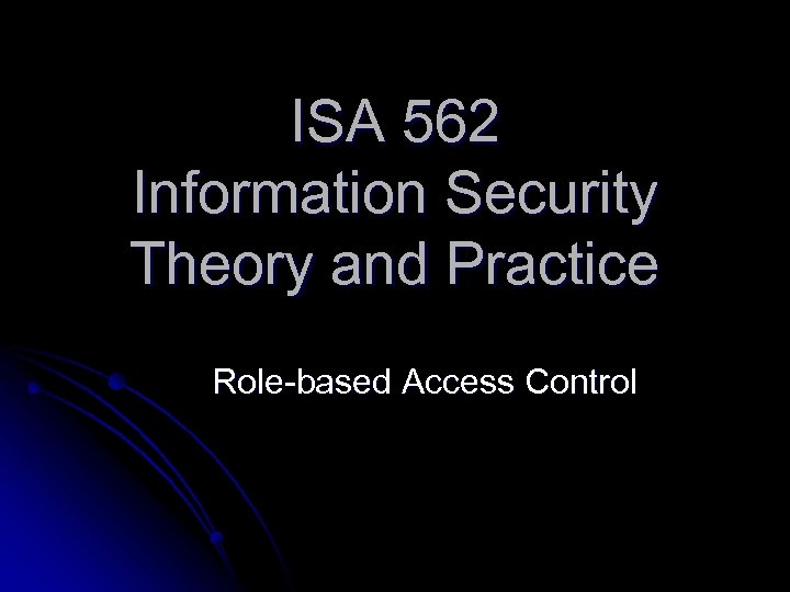 ISA 562 Information Security Theory and Practice Role-based Access Control 