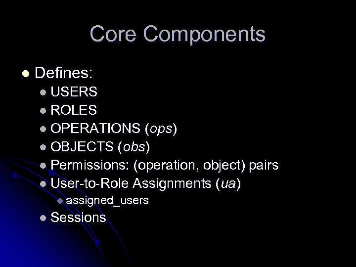 Core Components l Defines: l USERS l ROLES l OPERATIONS (ops) l OBJECTS (obs)