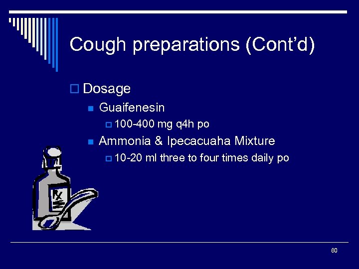 Cough preparations (Cont’d) o Dosage n Guaifenesin p 100 -400 mg q 4 h