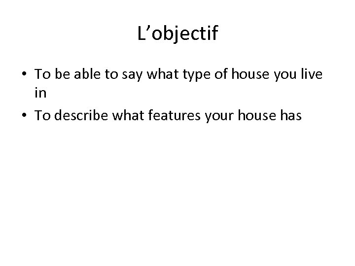 L’objectif • To be able to say what type of house you live in