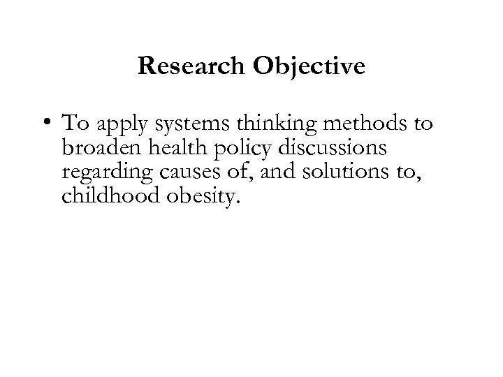 Research Objective • To apply systems thinking methods to broaden health policy discussions regarding