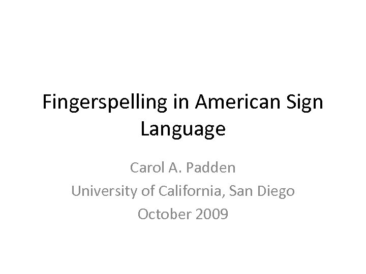 Fingerspelling in American Sign Language Carol A. Padden University of California, San Diego October