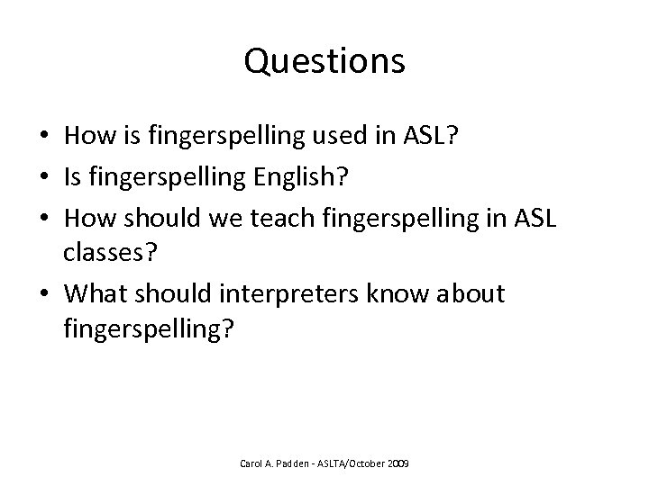 Questions • How is fingerspelling used in ASL? • Is fingerspelling English? • How