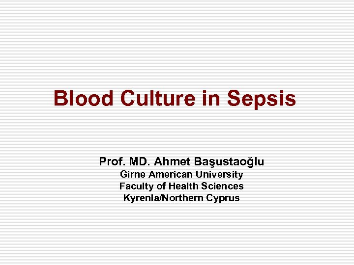 Blood Culture in Sepsis Prof. MD. Ahmet Başustaoğlu Girne American University Faculty of Health