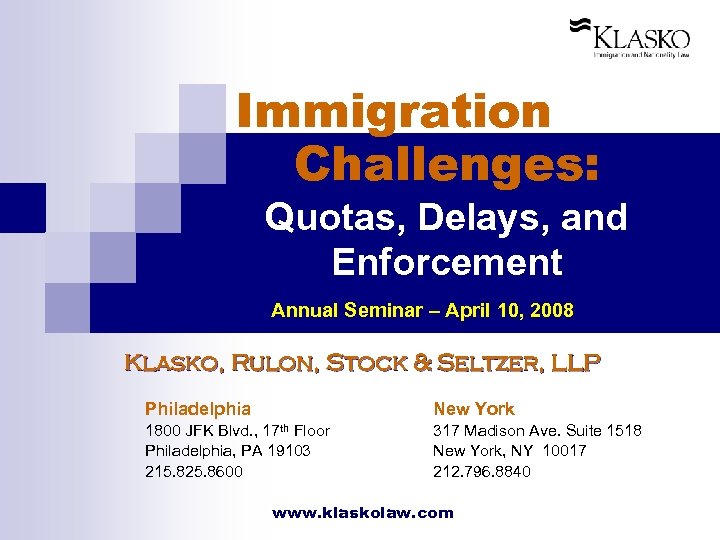 Immigration Challenges: Quotas, Delays, and Enforcement Annual Seminar – April 10, 2008 Klasko, Rulon,