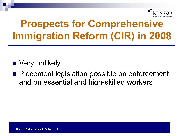 Prospects for Comprehensive Immigration Reform (CIR) in 2008 n n Very unlikely Piecemeal legislation