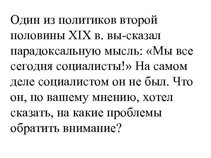 Один из политиков второй половины XIX в. вы сказал парадоксальную мысль: «Мы все сегодня