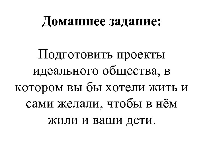 Домашнее задание: Подготовить проекты идеального общества, в котором вы бы хотели жить и сами
