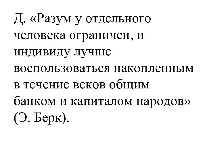 Д. «Разум у отдельного человека ограничен, и индивиду лучше воспользоваться накопленным в течение веков