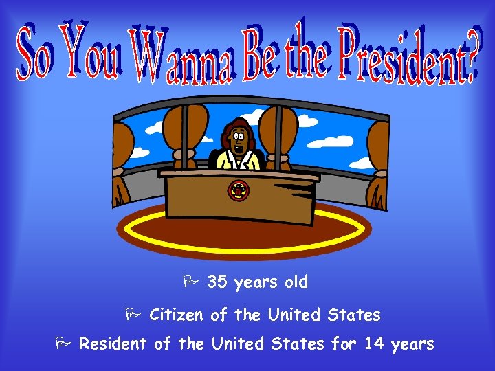 P 35 years old P Citizen of the United States P Resident of the