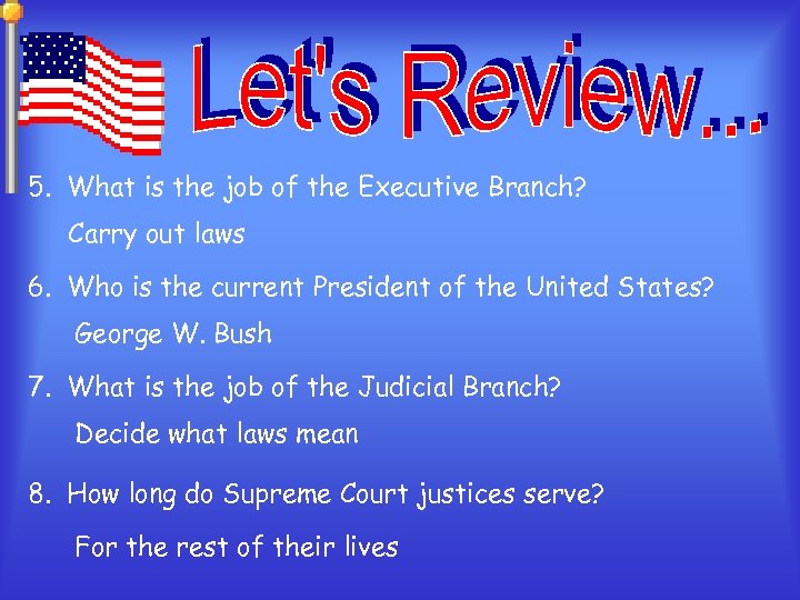 5. What is the job of the Executive Branch? Carry out laws 6. Who