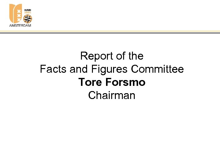 Report of the Facts and Figures Committee Tore Forsmo Chairman 