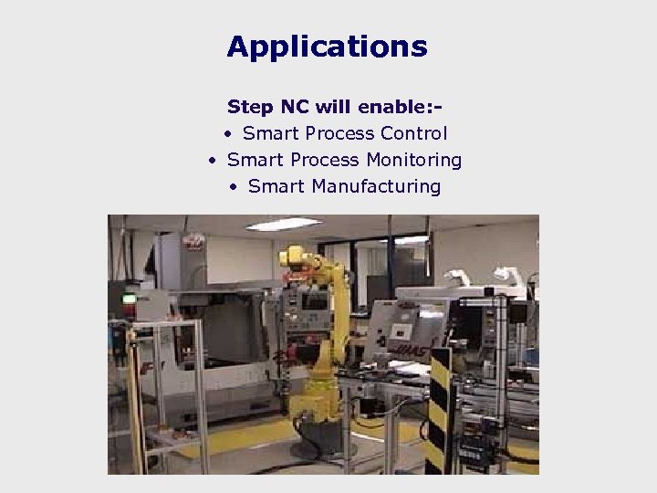 Applications Step NC will enable: • Smart Process Control • Smart Process Monitoring •