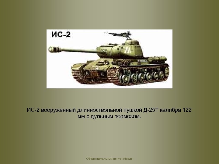 ИС-2 вооруженный длинноствольной пушкой Д-25 Т калибра 122 мм с дульным тормозом. Образовательный центр