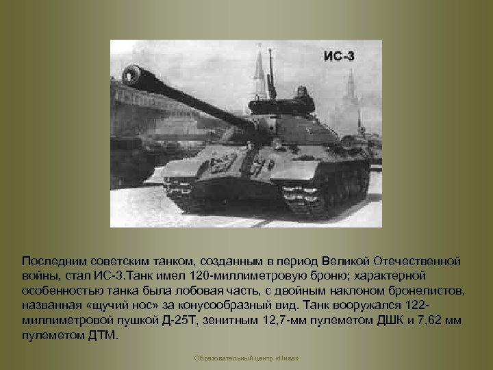 Последним советским танком, созданным в период Великой Отечественной войны, стал ИС-3. Танк имел 120