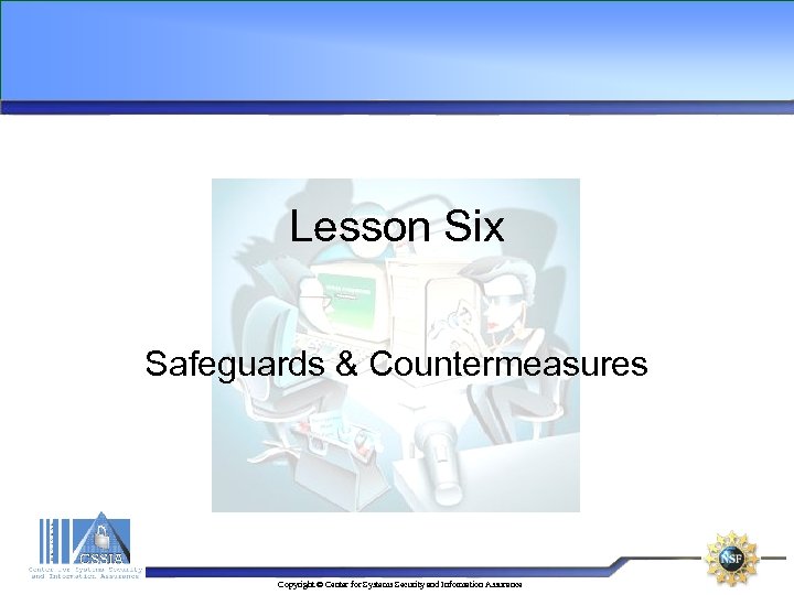 Lesson Six Safeguards & Countermeasures Copyright © Center for Systems Security and Information Assurance