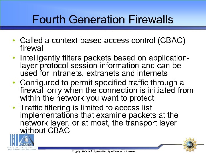Fourth Generation Firewalls • Called a context-based access control (CBAC) firewall • Intelligently filters