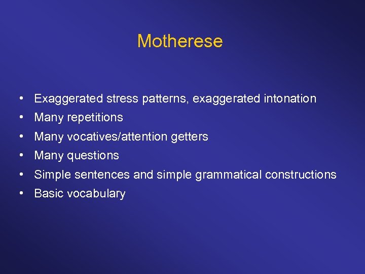 Motherese • Exaggerated stress patterns, exaggerated intonation • Many repetitions • Many vocatives/attention getters