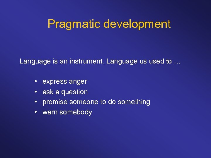 Pragmatic development Language is an instrument. Language us used to … • • express