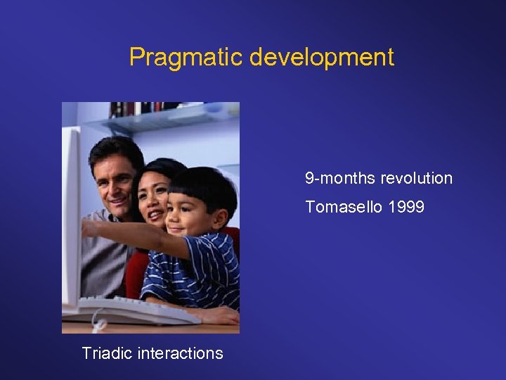 Pragmatic development 9 -months revolution Tomasello 1999 Triadic interactions 