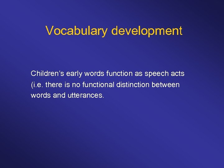 Vocabulary development Children’s early words function as speech acts (i. e. there is no