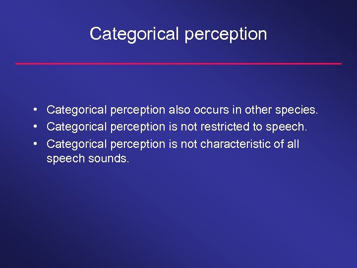 Categorical perception • Categorical perception also occurs in other species. • Categorical perception is