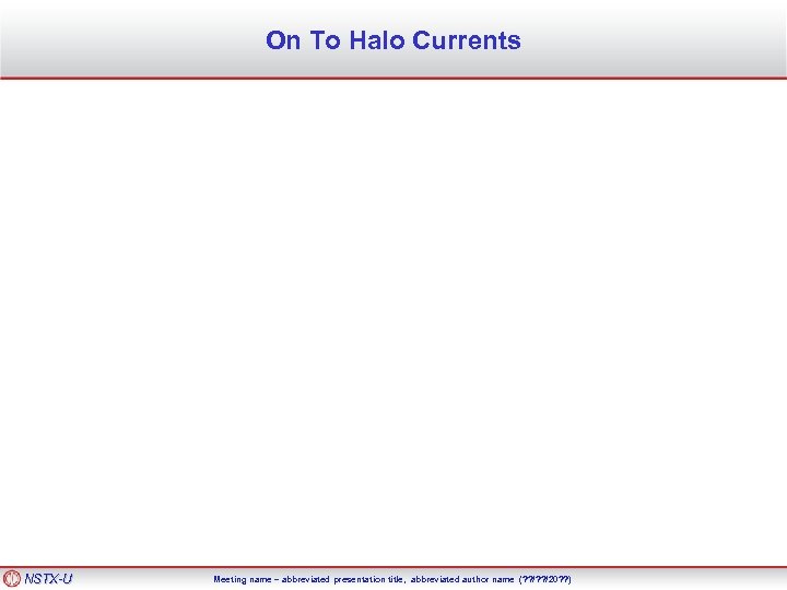 On To Halo Currents NSTX-U Meeting name – abbreviated presentation title, abbreviated author name