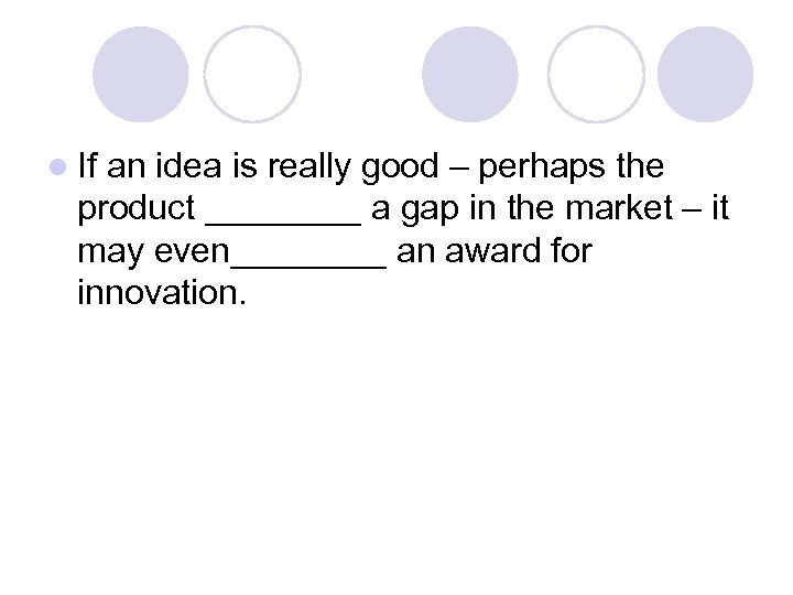 l If an idea is really good – perhaps the product ____ a gap