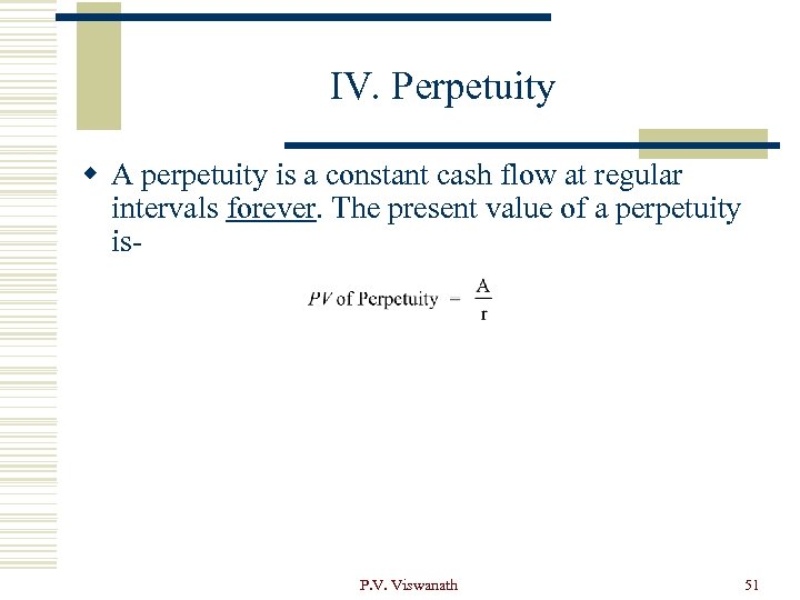 IV. Perpetuity w A perpetuity is a constant cash flow at regular intervals forever.
