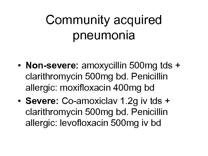Community acquired pneumonia • Non-severe: amoxycillin 500 mg tds + clarithromycin 500 mg bd.