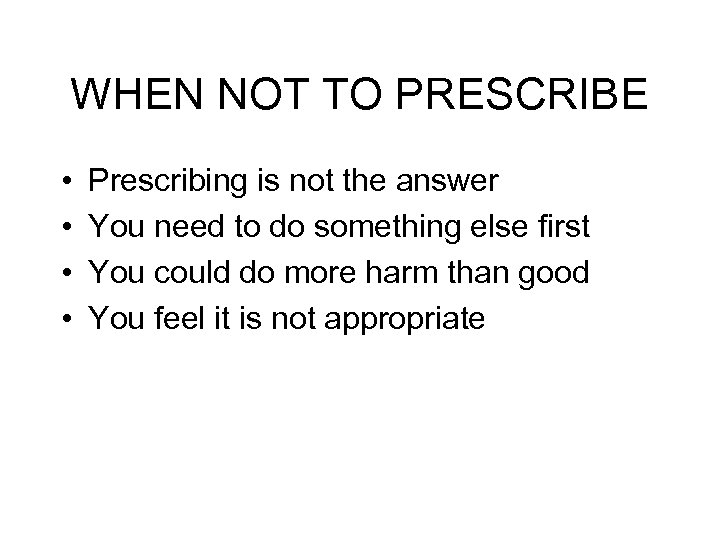 WHEN NOT TO PRESCRIBE • • Prescribing is not the answer You need to