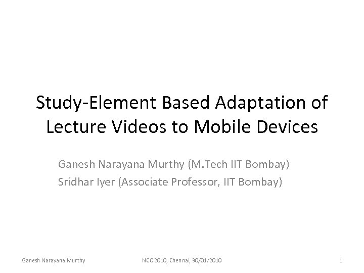 Study-Element Based Adaptation of Lecture Videos to Mobile Devices Ganesh Narayana Murthy (M. Tech