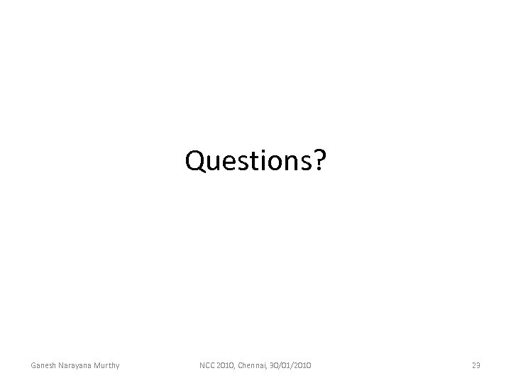 Questions? Ganesh Narayana Murthy NCC 2010, Chennai, 30/01/2010 23 