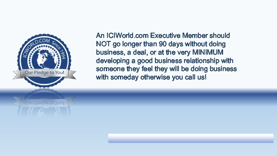 An ICIWorld. com Executive Member should NOT go longer than 90 days without doing