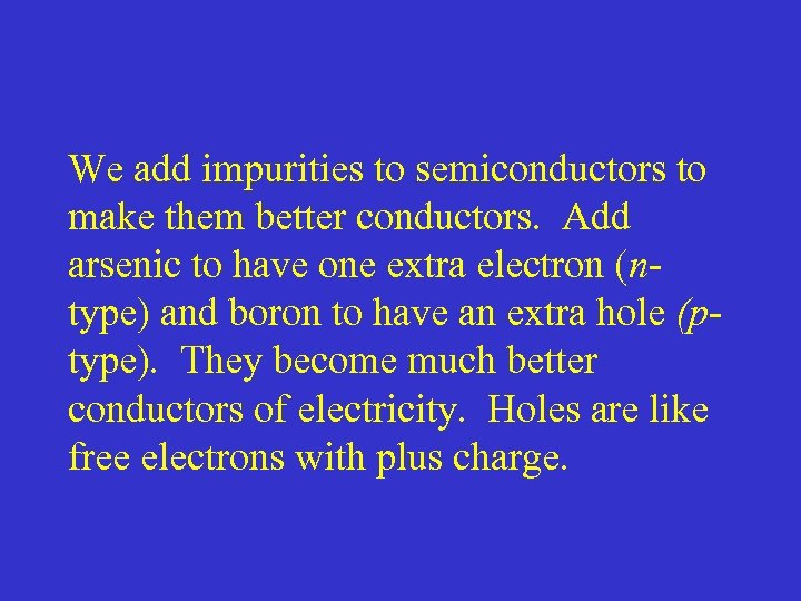 We add impurities to semiconductors to make them better conductors. Add arsenic to have