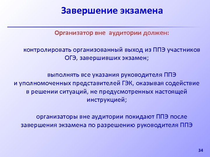 Завершение экзамена Организатор вне аудитории должен: контролировать организованный выход из ППЭ участников ОГЭ, завершивших
