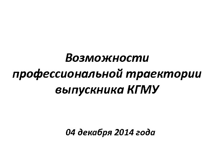 Возможности профессиональной траектории выпускника КГМУ 04 декабря 2014 года 