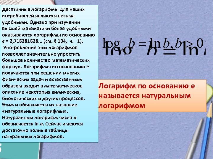 Десятичные логарифмы для наших потребностей являются весьма удобными. Однако при изучении высшей математики более