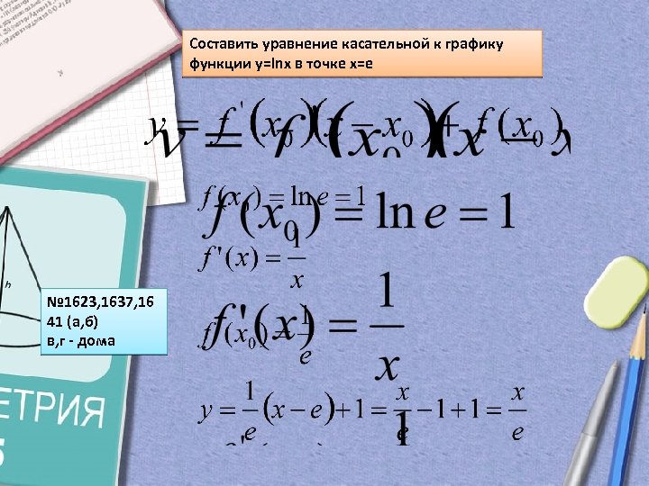 Составить уравнение касательной к графику функции y=lnx в точке x=e № 1623, 1637, 16