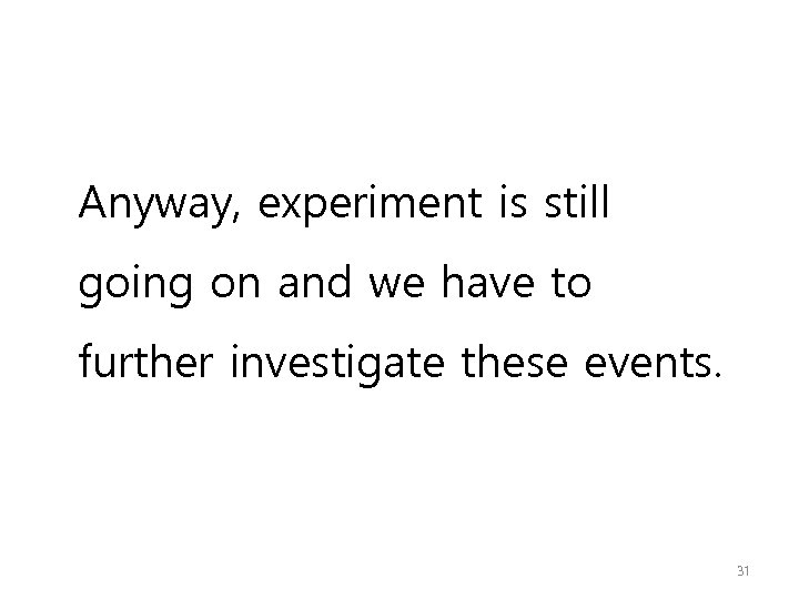 Anyway, experiment is still going on and we have to further investigate these events.