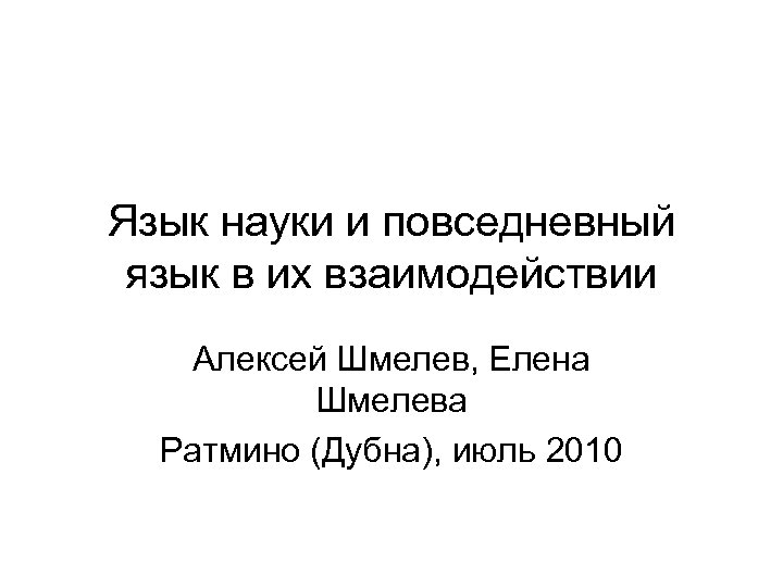 Язык науки и повседневный язык в их взаимодействии Алексей Шмелев, Елена Шмелева Ратмино (Дубна),