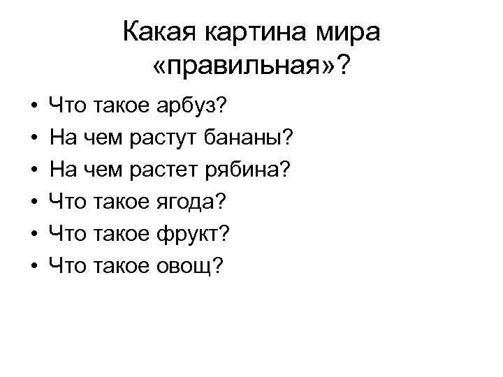 Какая картина мира «правильная» ? • • • Что такое арбуз? На чем растут