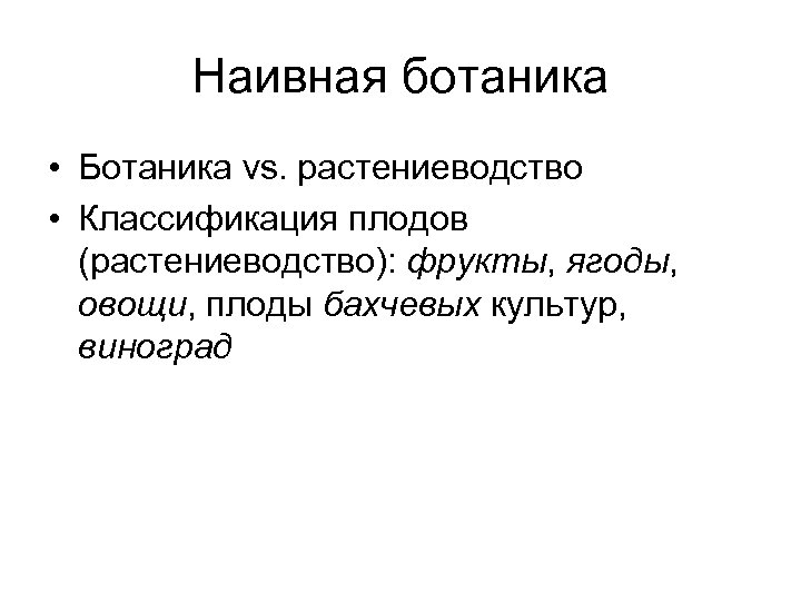 Наивная ботаника • Ботаника vs. растениеводство • Классификация плодов (растениеводство): фрукты, ягоды, овощи, плоды