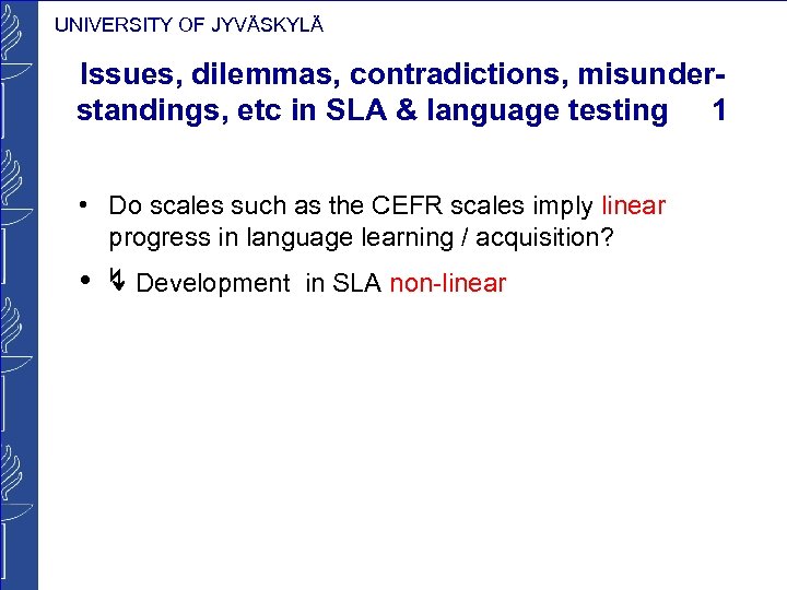 UNIVERSITY OF JYVÄSKYLÄ Issues, dilemmas, contradictions, misunderstandings, etc in SLA & language testing 1