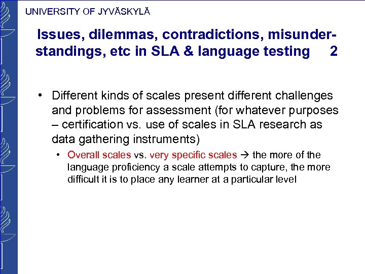 UNIVERSITY OF JYVÄSKYLÄ Issues, dilemmas, contradictions, misunderstandings, etc in SLA & language testing 2