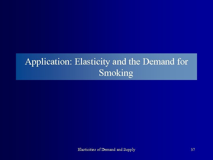 Application: Elasticity and the Demand for Smoking Elasticities of Demand Supply 37 
