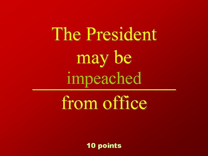 The President may be impeached ________ from office 10 points 